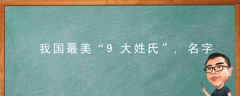 我国蕞美“9大姓氏”,名字随便起都好听,你的姓氏在其