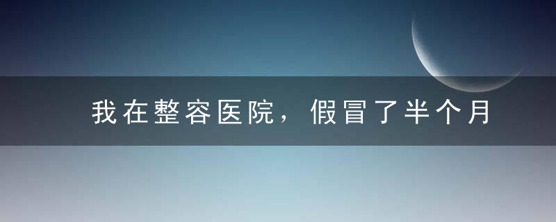 我在整容医院，假冒了半个月的男人丨人间骗局