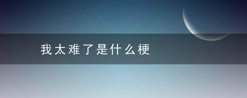 我太难了是什么梗