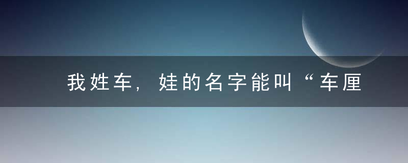 我姓车,娃的名字能叫“车厘子”吗关于姓氏选择,法官