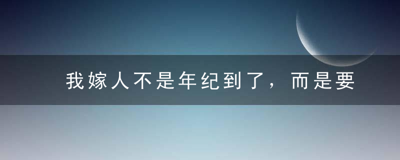 我嫁人不是年纪到了，而是要嫁给爱情