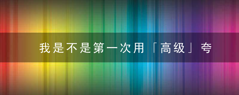 我是不是第一次用「高级」夸国产剧
