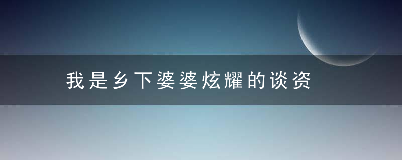 我是乡下婆婆炫耀的谈资