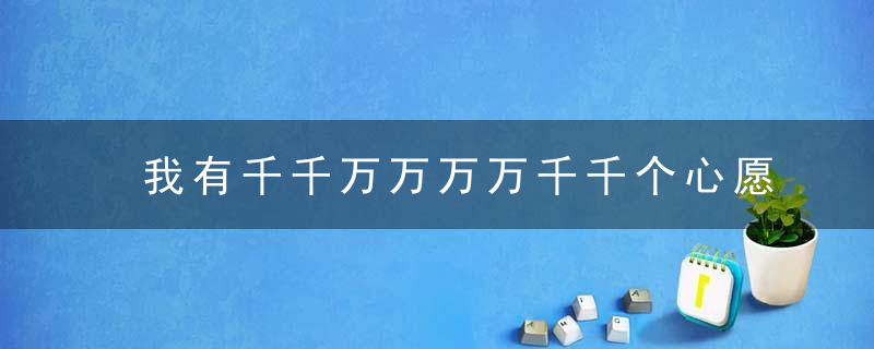 我有千千万万万万千千个心愿是什么歌 我有千千万万万万千千个心愿歌名简介