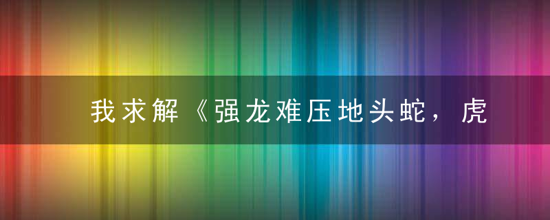 我求解《强龙难压地头蛇，虎落平阳被犬欺打一生肖》是什么含义