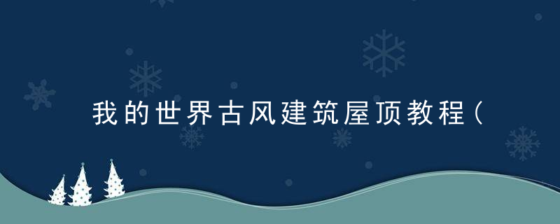 我的世界古风建筑屋顶教程(我的世界古风窗户建筑教学)