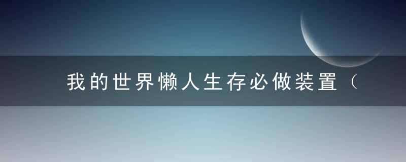 我的世界懒人生存必做装置（2022我的世界6个迷你红石装置分享）