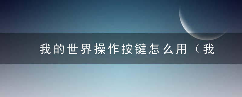 我的世界操作按键怎么用（我的世界新手玩家教程）