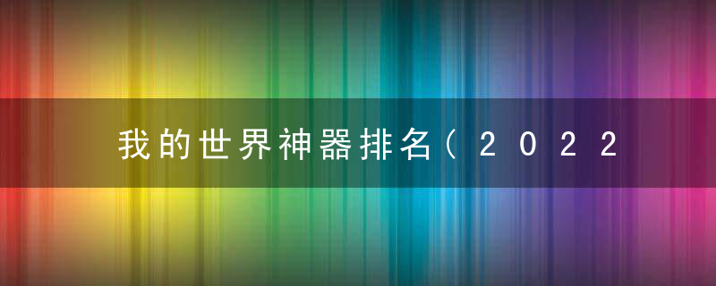 我的世界神器排名(2022我的世界最强武器盘点)