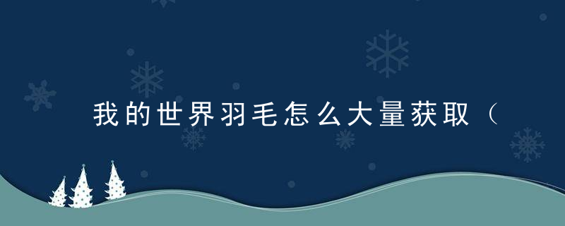 我的世界羽毛怎么大量获取（2022我的世界羽毛获取途径及用途）