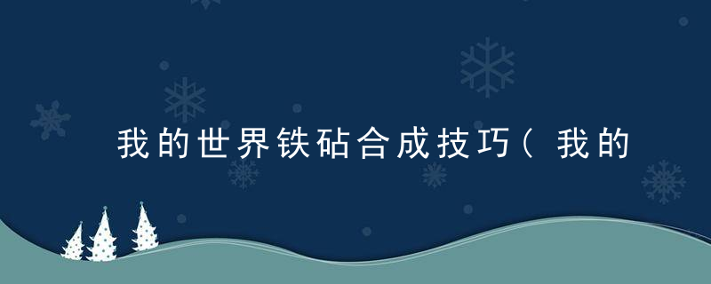 我的世界铁砧合成技巧(我的世界铁砧坏了怎么修复)