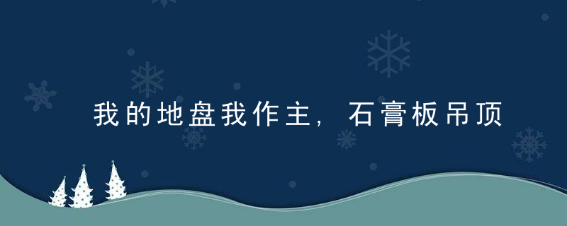 我的地盘我作主,石膏板吊顶,我就用轻钢龙骨