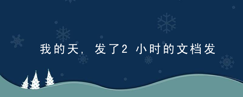 我的天,发了2小时的文档发不出去,快来学学这3种为什么片