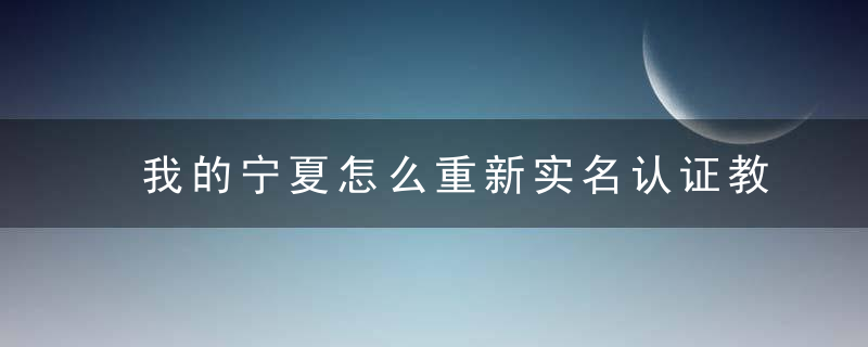 我的宁夏怎么重新实名认证教程