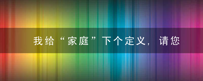 我给“家庭”下个定义,请您给“定义”打个分