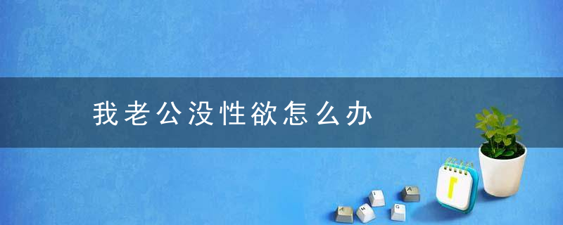 我老公没性欲怎么办