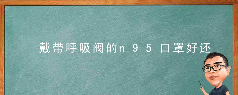 戴带呼吸阀的n95口罩好还是不戴好？