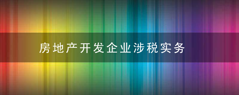 房地产开发企业涉税实务