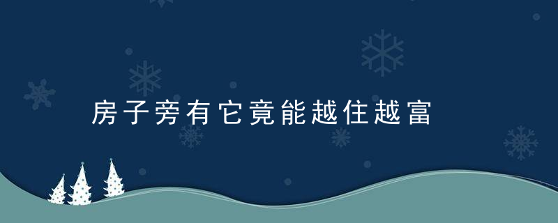 房子旁有它竟能越住越富，房屋旁边有