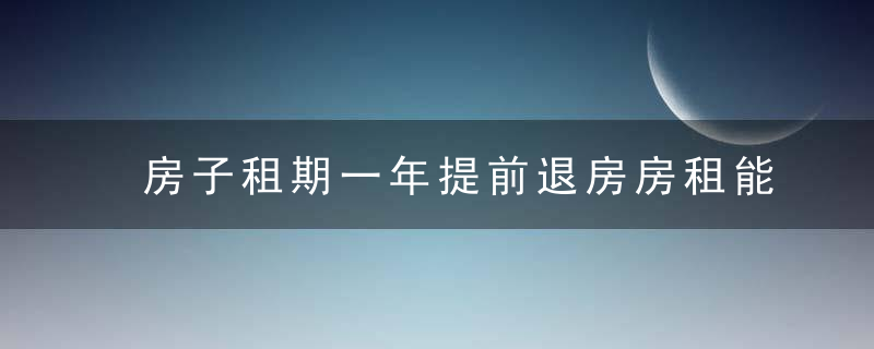 房子租期一年提前退房房租能退吗