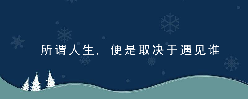 所谓人生,便是取决于遇见谁