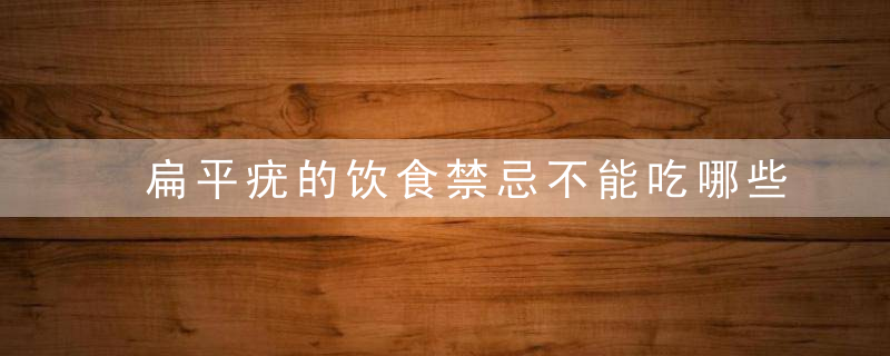 扁平疣的饮食禁忌不能吃哪些食物