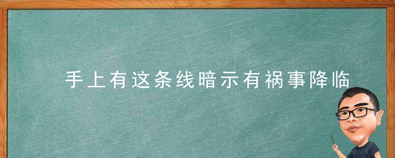 手上有这条线暗示有祸事降临，手上有些什么线