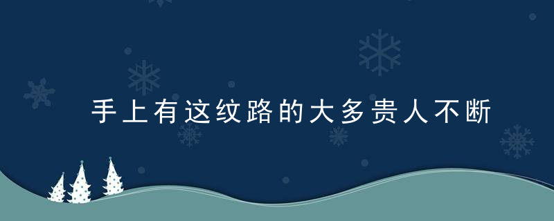 手上有这纹路的大多贵人不断，手上都有什么纹路