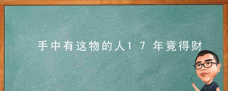 手中有这物的人17年竟得财神相助，手里的什么