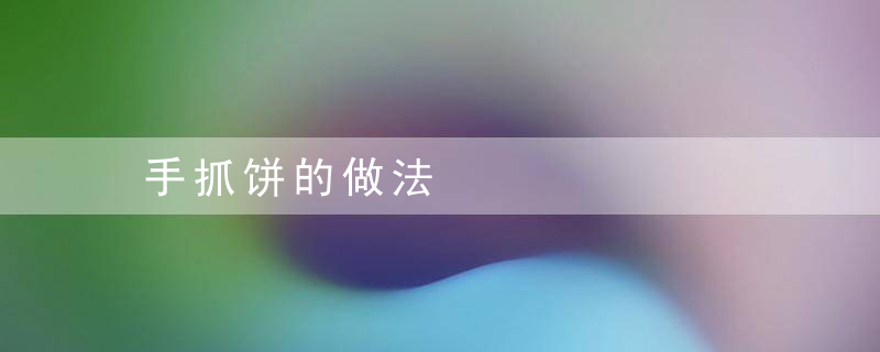 手抓饼的做法，手抓饼的做法 家常