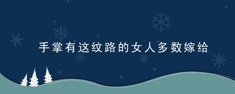 手掌有这纹路的女人多数嫁给了权贵，手掌有什么纹路