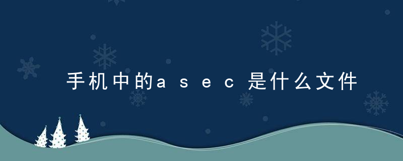 手机中的asec是什么文件是什么