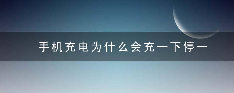 手机充电为什么会充一下停一下