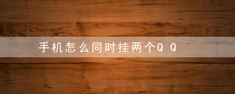 手机怎么同时挂两个QQ
