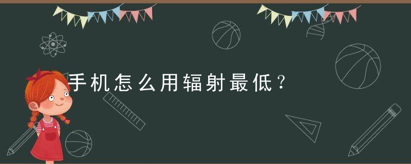 手机怎么用辐射最低？，手机怎么用辐射最小