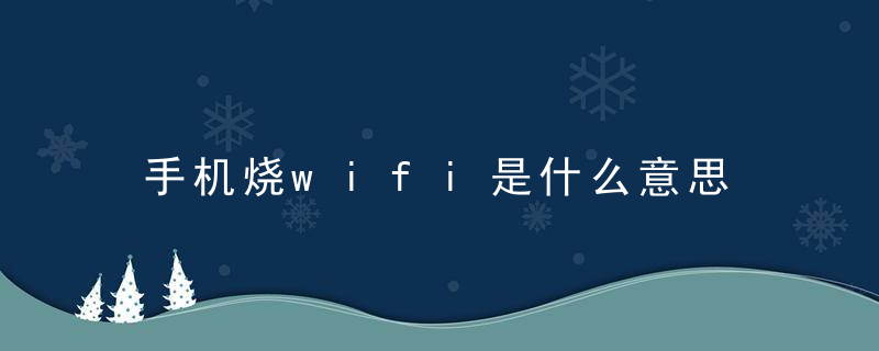 手机烧wifi是什么意思