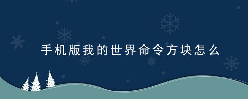 手机版我的世界命令方块怎么获得（怎么获得屏障方块和命令方块）