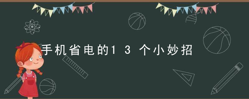 手机省电的13个小妙招，手机电量省电