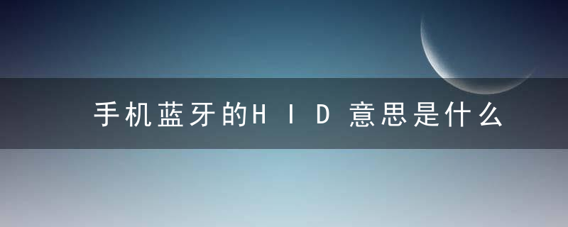 手机蓝牙的HID意思是什么 手机蓝牙的HID意思