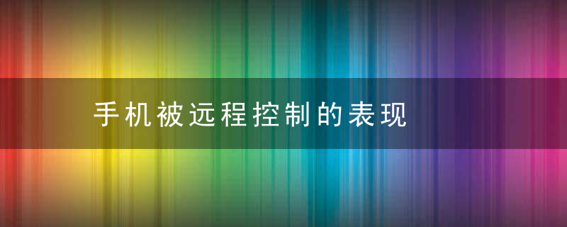 手机被远程控制的表现