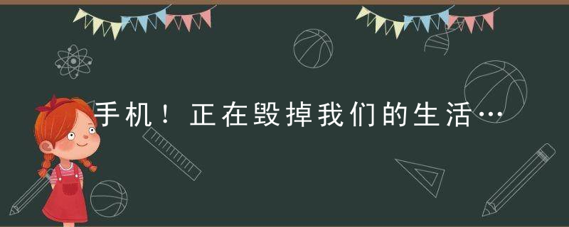 手机！正在毁掉我们的生活……