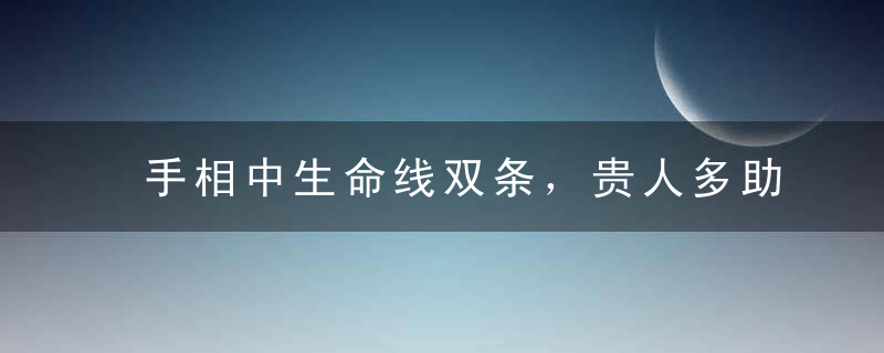 手相中生命线双条，贵人多助，事业有成，名利双收！