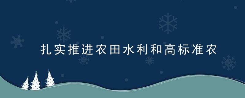 扎实推进农田水利和高标准农田建设进一步提高农业抵御自