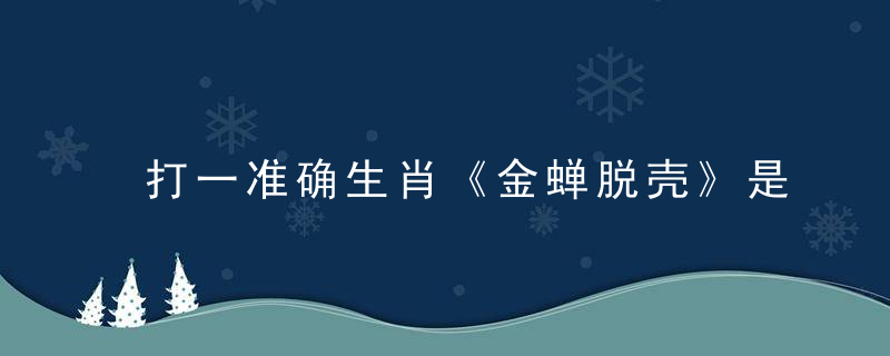打一准确生肖《金蝉脱壳》是什么动物浙江落实疫情防控措施