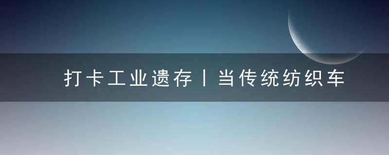 打卡工业遗存丨当传统纺织车间遇上现代生活美学