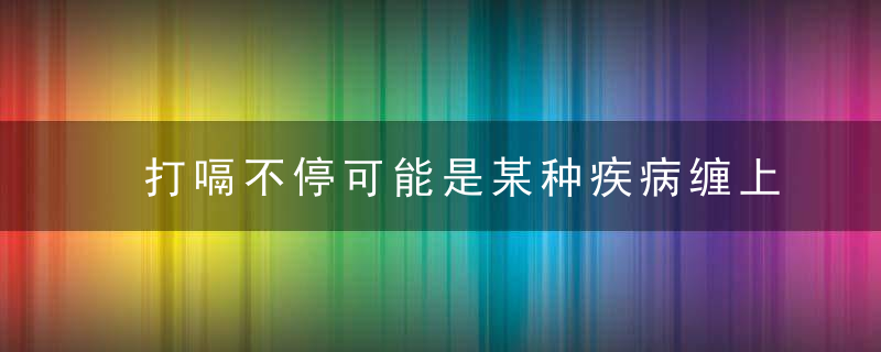 打嗝不停可能是某种疾病缠上你了 打嗝不止的原因，打嗝不停可能是癌症吗