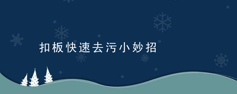 扣板快速去污小妙招，扣板去污渍的小妙招