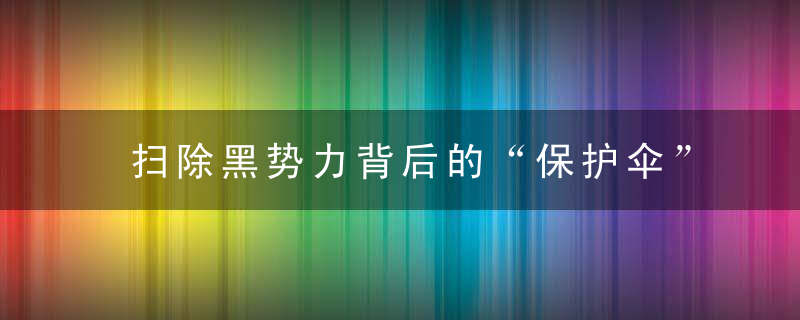 扫除黑势力背后的“保护伞”才是除恶关键