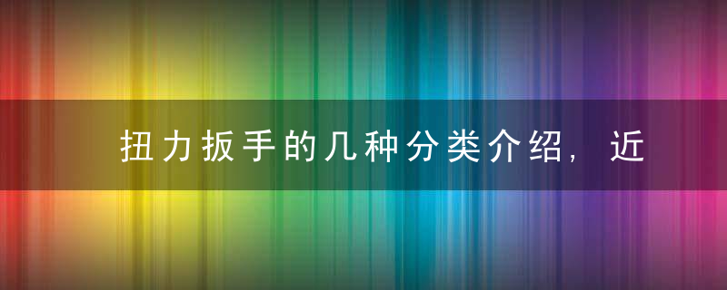 扭力扳手的几种分类介绍,近日最新