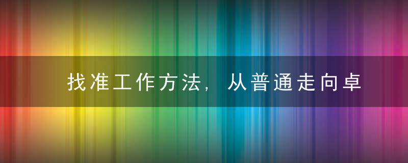 找准工作方法,从普通走向卓越